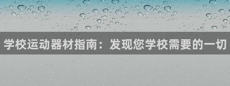 意昂体育3招商电话号码是多少号：学校运动器材指南：发