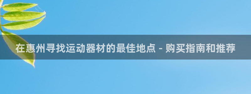 意昂体育3招商电话号码：在惠州寻找运动器材的最佳地点