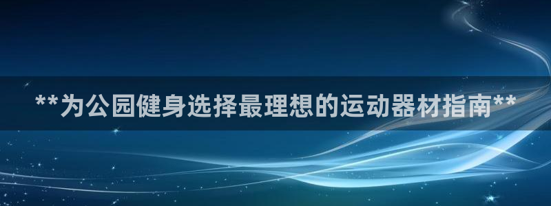 意昂体育3招商电话：**为公园健身选择最理想的运动器