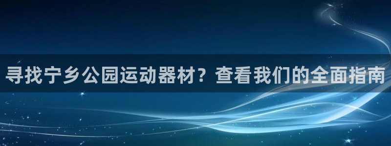 意昂3娱乐：寻找宁乡公园运动器材？查看我们的全面指南