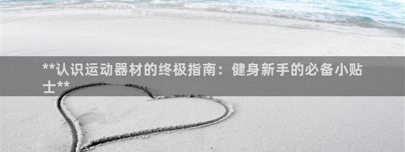 意昂体育3联系电话:**认识运动器材的终极指南:健身新手的必